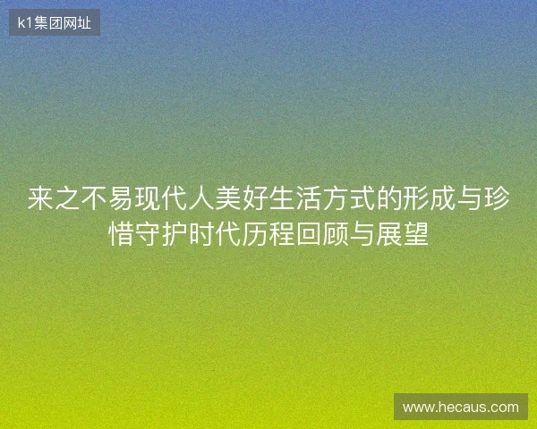 来之不易现代人美好生活方式的形成与珍惜守护时代历程回顾与展望
