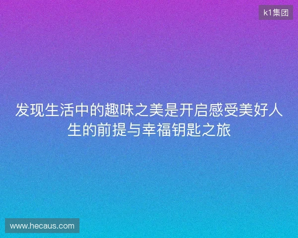 发现生活中的趣味之美是开启感受美好人生的前提与幸福钥匙之旅