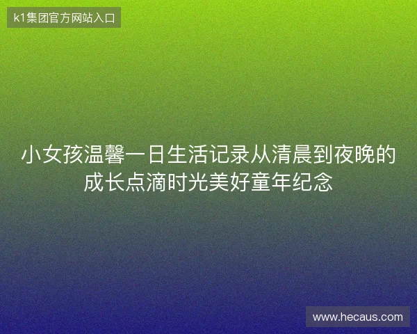 小女孩温馨一日生活记录从清晨到夜晚的成长点滴时光美好童年纪念