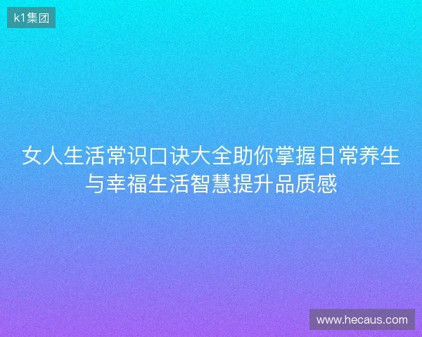 女人生活常识口诀大全助你掌握日常养生与幸福生活智慧提升品质感
